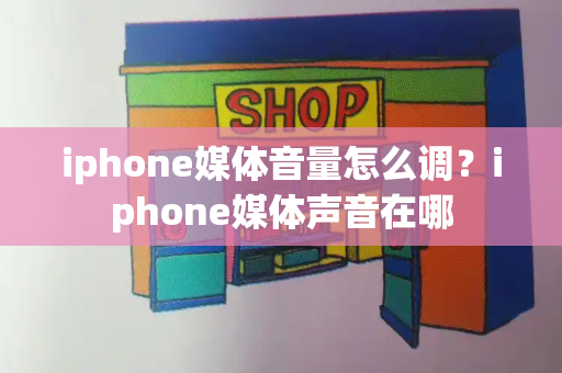 iphone媒体音量怎么调？iphone媒体声音在哪