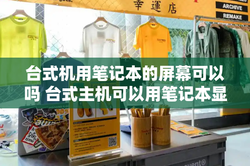 台式机用笔记本的屏幕可以吗 台式主机可以用笔记本显示吗