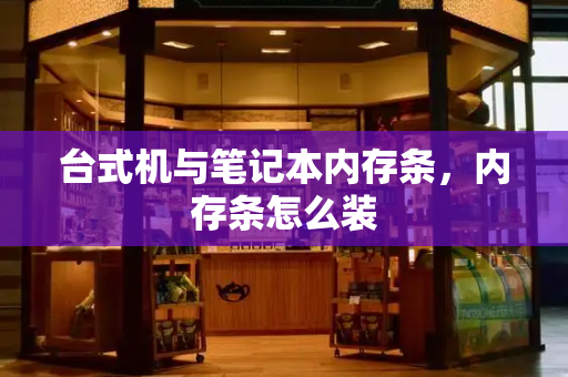 台式机与笔记本内存条，内存条怎么装