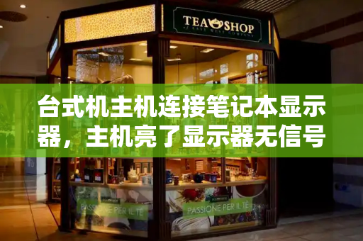 台式机主机连接笔记本显示器，主机亮了显示器无信号-第1张图片-星选测评