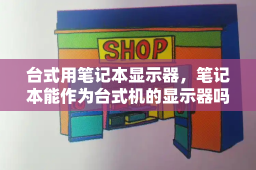 台式用笔记本显示器，笔记本能作为台式机的显示器吗-第1张图片-星选测评