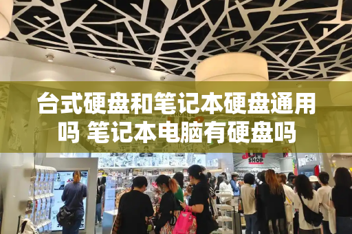 台式硬盘和笔记本硬盘通用吗 笔记本电脑有硬盘吗
