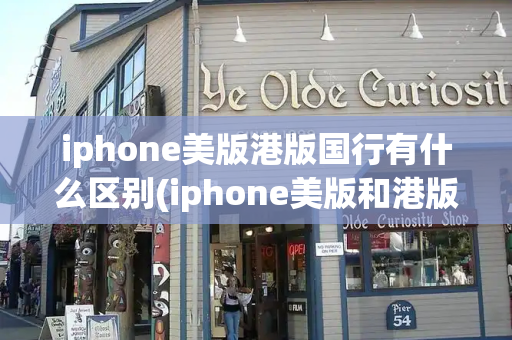 iphone美版港版国行有什么区别(iphone美版和港版哪个好)