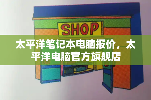 太平洋笔记本电脑报价，太平洋电脑官方旗舰店
