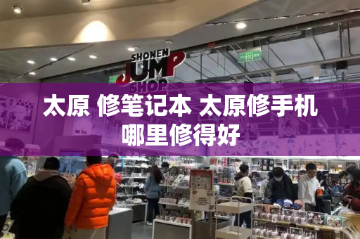 太原 修笔记本 太原修手机哪里修得好-第1张图片-星选测评