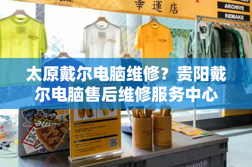 太原戴尔电脑维修？贵阳戴尔电脑售后维修服务中心-第1张图片-星选测评