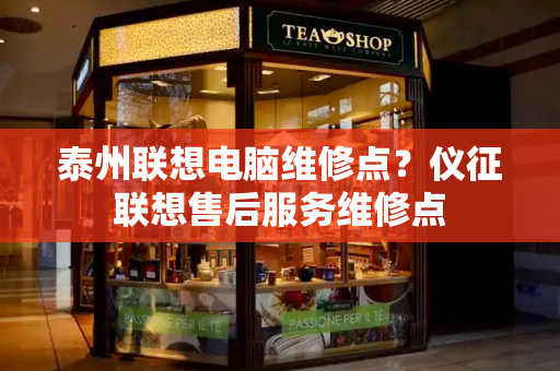 泰州联想电脑维修点？仪征联想售后服务维修点-第1张图片-星选测评