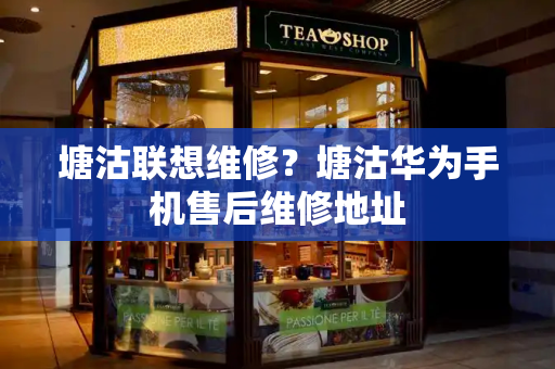 塘沽联想维修？塘沽华为手机售后维修地址-第1张图片-星选测评