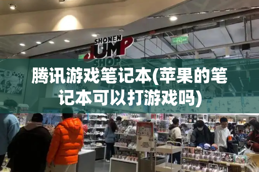 腾讯游戏笔记本(苹果的笔记本可以打游戏吗)