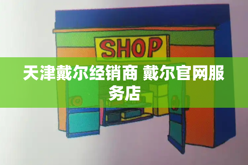 天津戴尔经销商 戴尔官网服务店-第1张图片-星选测评