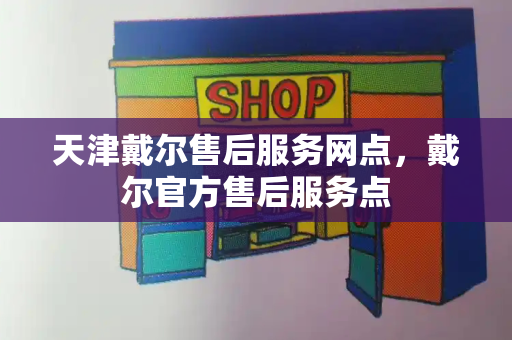 天津戴尔售后服务网点，戴尔官方售后服务点-第1张图片-星选测评