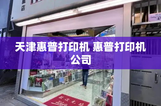 天津惠普打印机 惠普打印机公司-第1张图片-星选测评