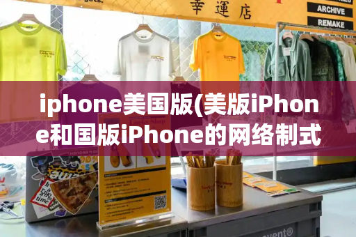iphone美国版(美版iPhone和国版iPhone的网络制式区别)-第1张图片-星选测评