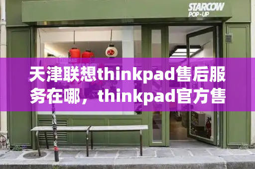 天津联想thinkpad售后服务在哪，thinkpad官方售后