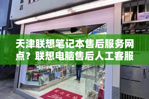 天津联想笔记本售后服务网点？联想电脑售后人工客服-第1张图片-星选测评