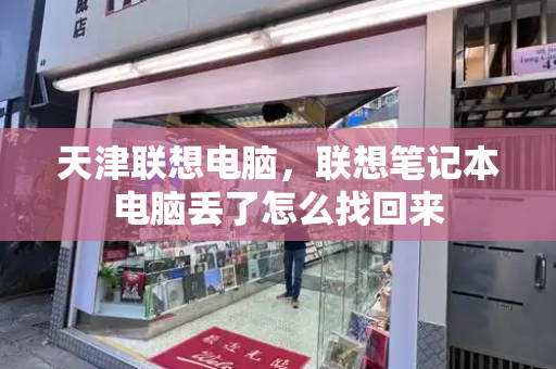 天津联想电脑，联想笔记本电脑丢了怎么找回来-第1张图片-星选测评