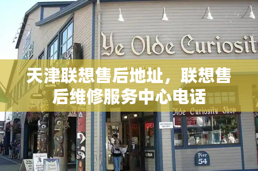 天津联想售后地址，联想售后维修服务中心电话-第1张图片-星选测评