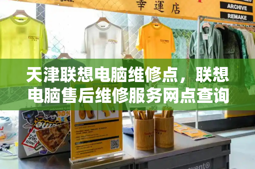 天津联想电脑维修点，联想电脑售后维修服务网点查询-第1张图片-星选测评