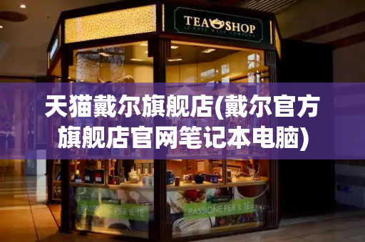 天猫戴尔旗舰店(戴尔官方旗舰店官网笔记本电脑)