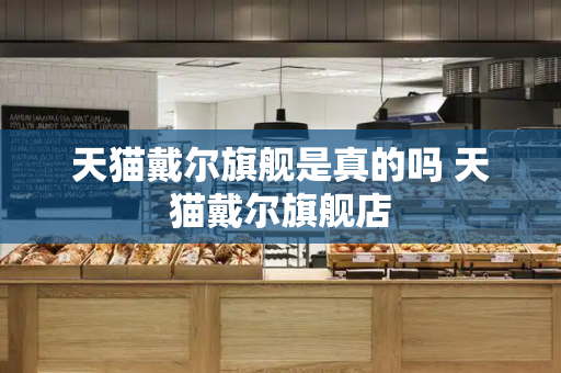 天猫戴尔旗舰是真的吗 天猫戴尔旗舰店