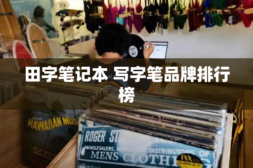 田字笔记本 写字笔品牌排行榜