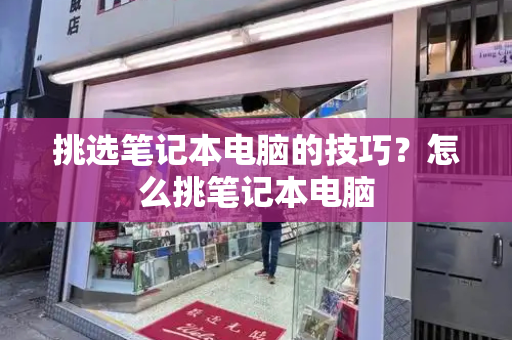 挑选笔记本电脑的技巧？怎么挑笔记本电脑
