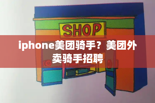 iphone美团骑手？美团外卖骑手招聘