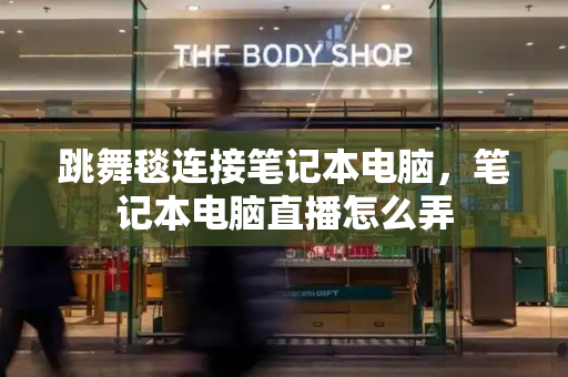 跳舞毯连接笔记本电脑，笔记本电脑直播怎么弄-第1张图片-星选测评