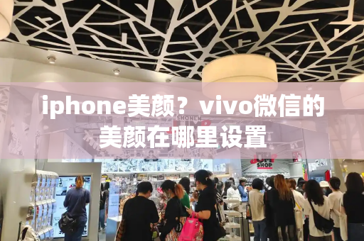 iphone美颜？vivo微信的美颜在哪里设置