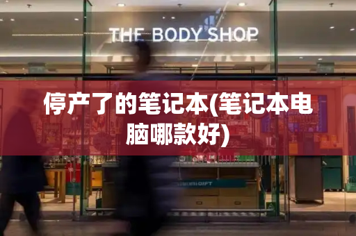 停产了的笔记本(笔记本电脑哪款好)