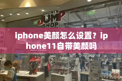 iphone美颜怎么设置？iphone11自带美颜吗
