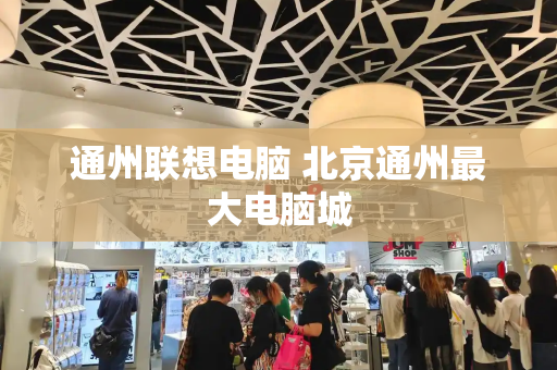 通州联想电脑 北京通州最大电脑城