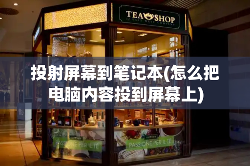 投射屏幕到笔记本(怎么把电脑内容投到屏幕上)