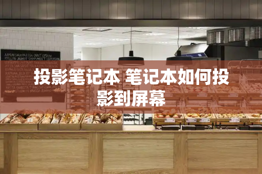 投影笔记本 笔记本如何投影到屏幕-第1张图片-星选测评