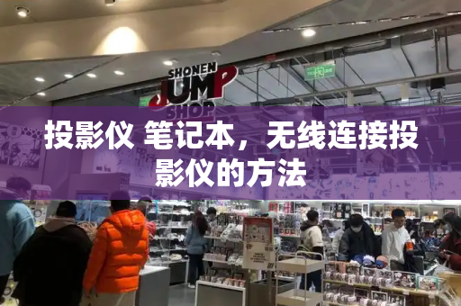 投影仪 笔记本，无线连接投影仪的方法-第1张图片-星选测评