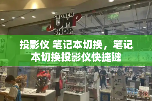 投影仪 笔记本切换，笔记本切换投影仪快捷键