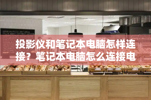 投影仪和笔记本电脑怎样连接？笔记本电脑怎么连接电视做显示屏-第1张图片-星选测评