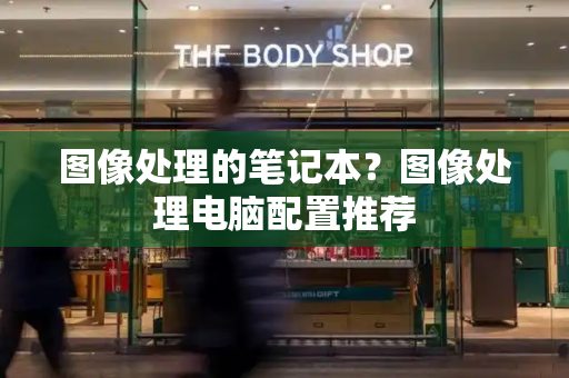 图像处理的笔记本？图像处理电脑配置推荐