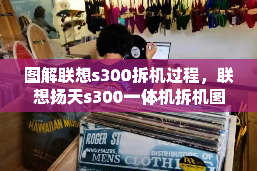 图解联想s300拆机过程，联想扬天s300一体机拆机图解