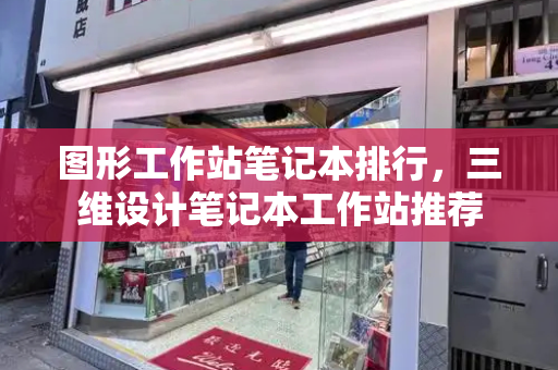 图形工作站笔记本排行，三维设计笔记本工作站推荐