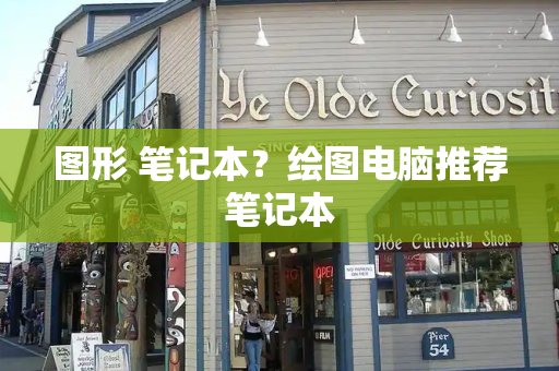 图形 笔记本？绘图电脑推荐笔记本