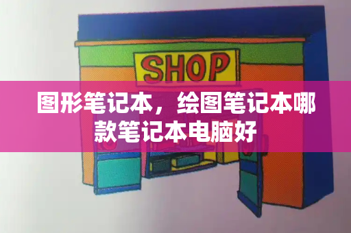 图形笔记本，绘图笔记本哪款笔记本电脑好-第1张图片-星选测评