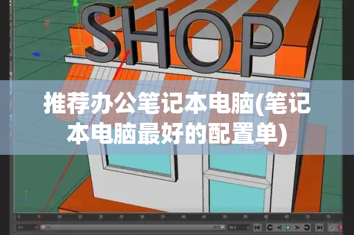 推荐办公笔记本电脑(笔记本电脑最好的配置单)