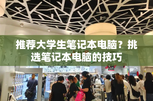 推荐大学生笔记本电脑？挑选笔记本电脑的技巧-第1张图片-星选测评