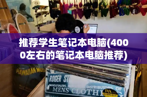 推荐学生笔记本电脑(4000左右的笔记本电脑推荐)