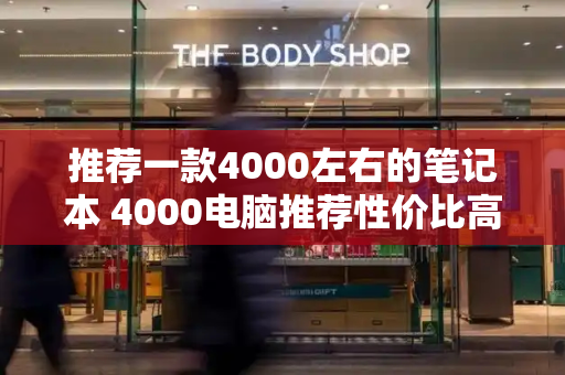 推荐一款4000左右的笔记本 4000电脑推荐性价比高-第1张图片-星选测评
