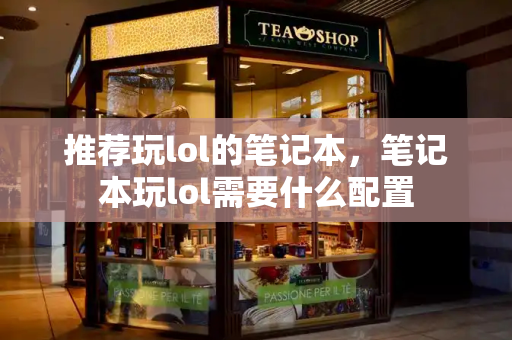 推荐玩lol的笔记本，笔记本玩lol需要什么配置