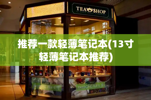 推荐一款轻薄笔记本(13寸轻薄笔记本推荐)-第1张图片-星选测评