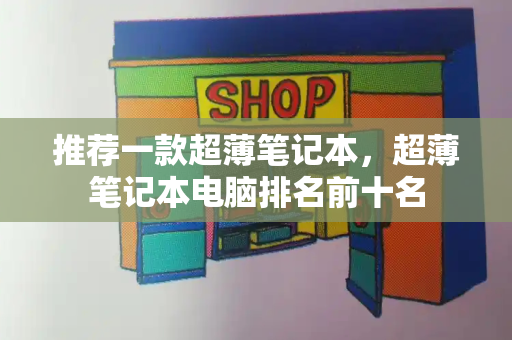 推荐一款超薄笔记本，超薄笔记本电脑排名前十名