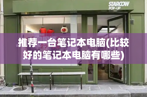 推荐一台笔记本电脑(比较好的笔记本电脑有哪些)-第1张图片-星选测评